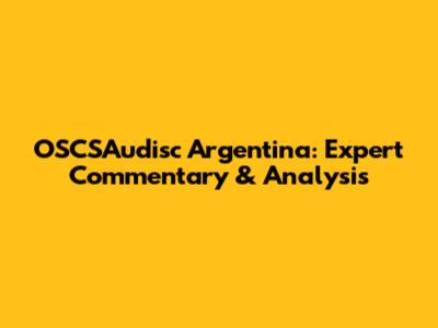 OSCSAudisc Argentina: Expert Commentary & Analysis