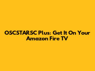 OSCSTARSC Plus: Get It On Your Amazon Fire TV