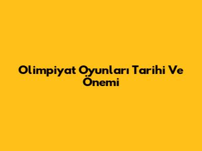 Olimpiyat Oyunları Tarihi Ve Önemi