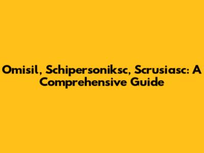 Omisil, Schipersoniksc, Scrusiasc: A Comprehensive Guide