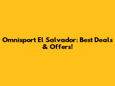 Omnisport El Salvador: Best Deals & Offers!