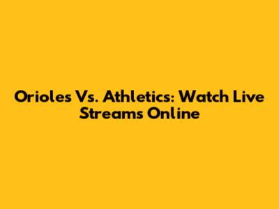 Orioles Vs. Athletics: Watch Live Streams Online