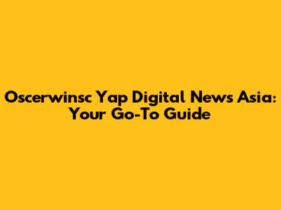Oscerwinsc Yap Digital News Asia: Your Go-To Guide