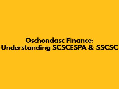 Oschondasc Finance: Understanding SCSCESPA & SSCSC