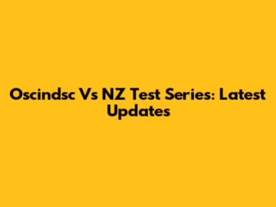 Oscindsc Vs NZ Test Series: Latest Updates