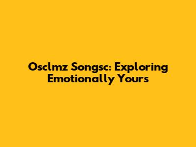 Osclmz Songsc: Exploring Emotionally Yours