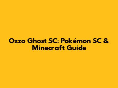 Ozzo Ghost SC: Pokémon SC & Minecraft Guide