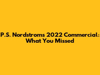 P.S. Nordstrom's 2022 Commercial: What You Missed