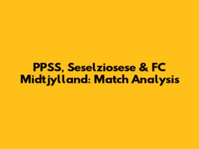 PPSS, Seselziosese & FC Midtjylland: Match Analysis