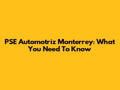 PSE Automotriz Monterrey: What You Need To Know