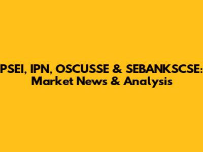PSEI, IPN, OSCUSSE & SEBANKSCSE: Market News & Analysis