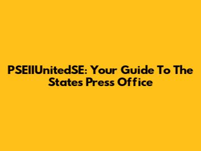PSEIIUnitedSE: Your Guide To The States Press Office