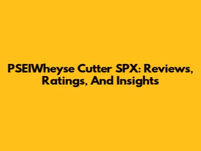 PSEIWheyse Cutter SPX: Reviews, Ratings, And Insights