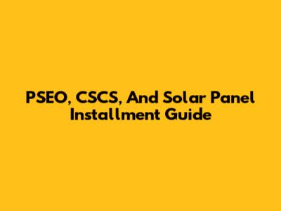 PSEO, CSCS, And Solar Panel Installment Guide