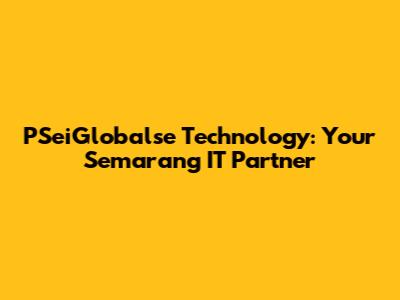 PSeiGlobalse Technology: Your Semarang IT Partner
