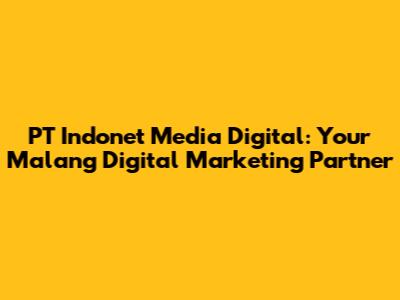 PT Indonet Media Digital: Your Malang Digital Marketing Partner