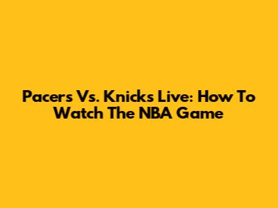 Pacers Vs. Knicks Live: How To Watch The NBA Game