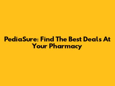 PediaSure: Find The Best Deals At Your Pharmacy