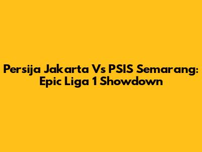 Persija Jakarta Vs PSIS Semarang: Epic Liga 1 Showdown
