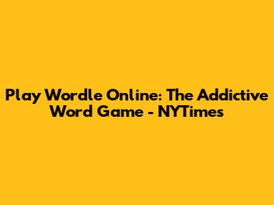 Play Wordle Online: The Addictive Word Game - NYTimes