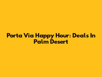 Porta Via Happy Hour: Deals In Palm Desert