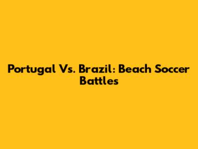 Portugal Vs. Brazil: Beach Soccer Battles