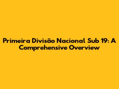 Primeira Divisão Nacional Sub 19: A Comprehensive Overview