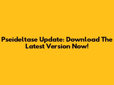 Pseideltase Update: Download The Latest Version Now!