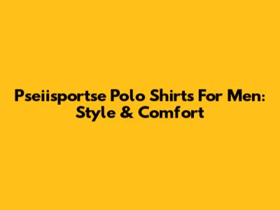 Pseiisportse Polo Shirts For Men: Style & Comfort