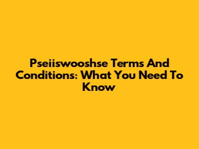 Pseiiswooshse Terms And Conditions: What You Need To Know