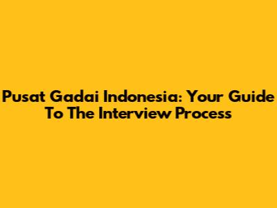 Pusat Gadai Indonesia: Your Guide To The Interview Process