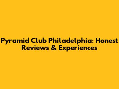Pyramid Club Philadelphia: Honest Reviews & Experiences