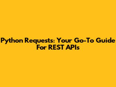 Python Requests: Your Go-To Guide For REST APIs