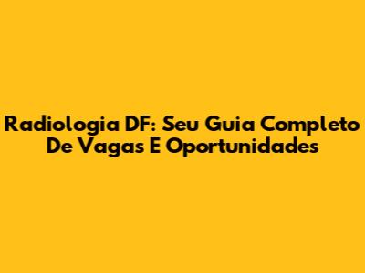 Radiologia DF: Seu Guia Completo De Vagas E Oportunidades
