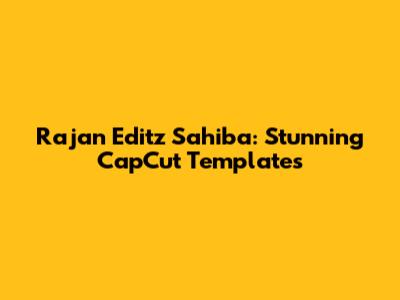 Rajan Editz Sahiba: Stunning CapCut Templates