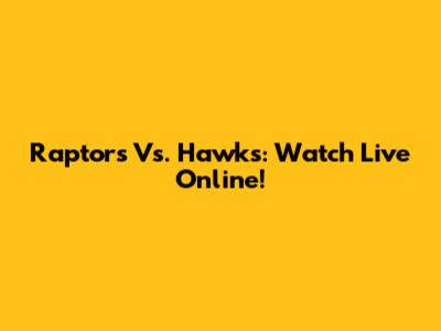 Raptors Vs. Hawks: Watch Live Online!