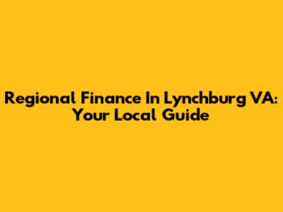 Regional Finance In Lynchburg VA: Your Local Guide