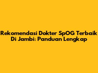 Rekomendasi Dokter SpOG Terbaik Di Jambi: Panduan Lengkap