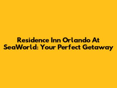 Residence Inn Orlando At SeaWorld: Your Perfect Getaway