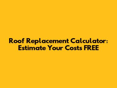 Roof Replacement Calculator: Estimate Your Costs FREE