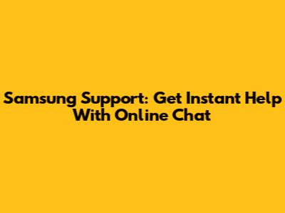 Samsung Support: Get Instant Help With Online Chat