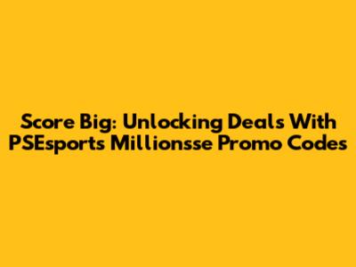 Score Big: Unlocking Deals With PSEsports Millionsse Promo Codes
