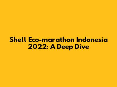 Shell Eco-marathon Indonesia 2022: A Deep Dive