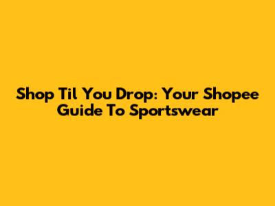 Shop 'Til You Drop: Your Shopee Guide To Sportswear