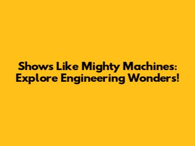 Shows Like Mighty Machines: Explore Engineering Wonders!