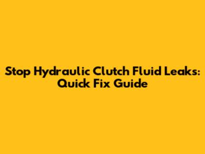 Stop Hydraulic Clutch Fluid Leaks: Quick Fix Guide