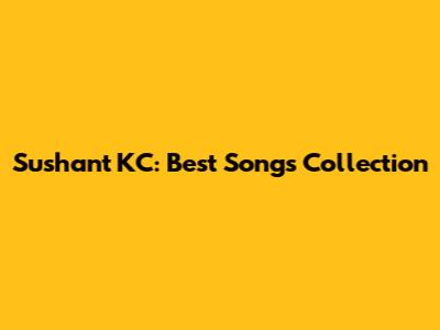 Sushant KC: Best Songs Collection