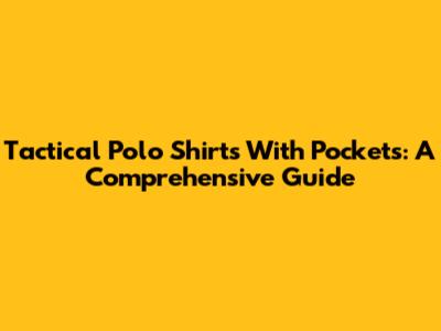 Tactical Polo Shirts With Pockets: A Comprehensive Guide