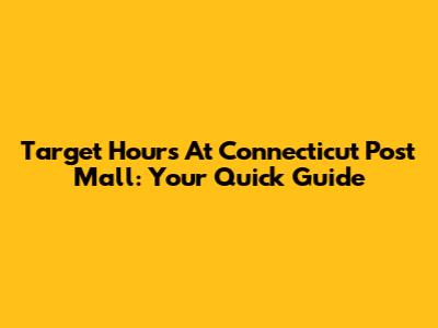 Target Hours At Connecticut Post Mall: Your Quick Guide