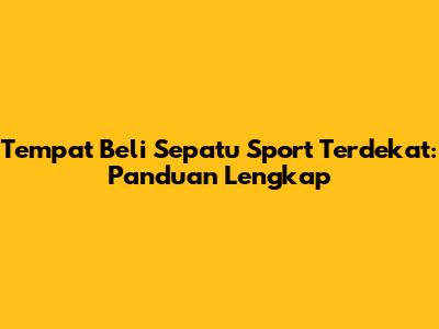 Tempat Beli Sepatu Sport Terdekat: Panduan Lengkap